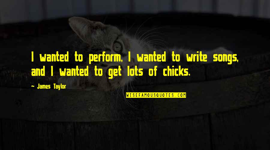 James Taylor Best Song Quotes By James Taylor: I wanted to perform, I wanted to write
