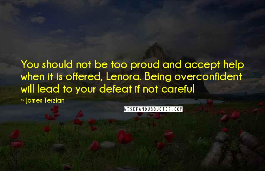 James Terzian quotes: You should not be too proud and accept help when it is offered, Lenora. Being overconfident will lead to your defeat if not careful
