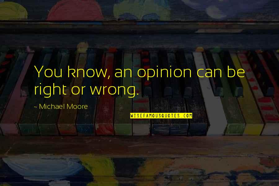 James Thain Quotes By Michael Moore: You know, an opinion can be right or