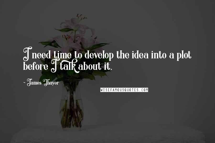James Thayer quotes: I need time to develop the idea into a plot before I talk about it.
