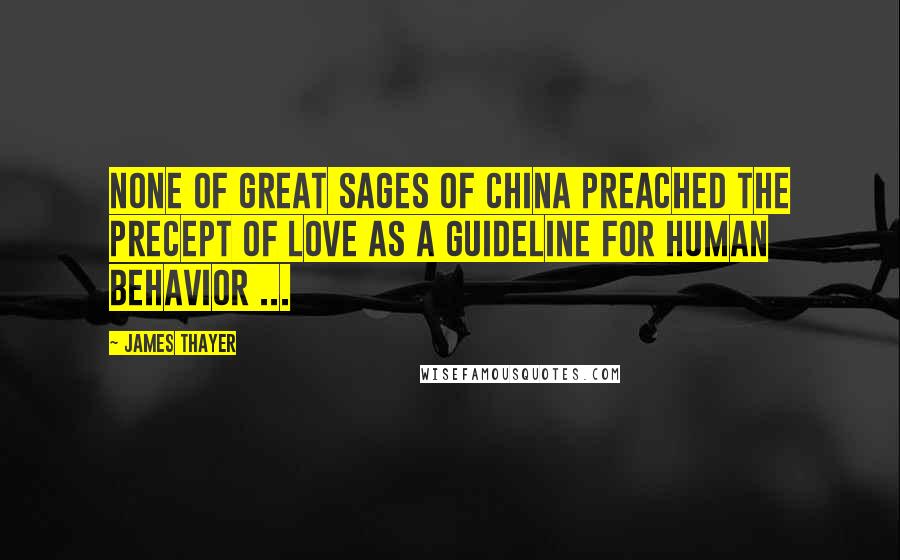 James Thayer quotes: None of great sages of China preached the precept of love as a guideline for human behavior ...