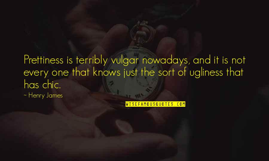 James The Just Quotes By Henry James: Prettiness is terribly vulgar nowadays, and it is