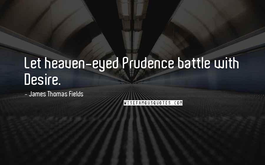 James Thomas Fields quotes: Let heaven-eyed Prudence battle with Desire.