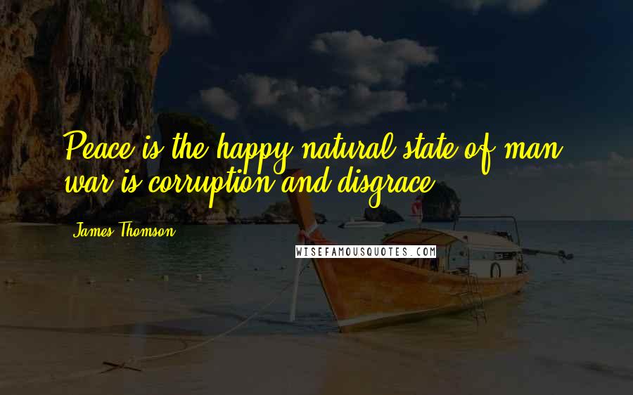 James Thomson quotes: Peace is the happy natural state of man; war is corruption and disgrace.