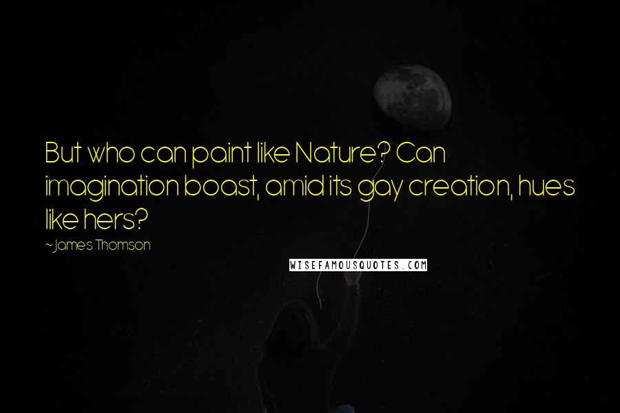 James Thomson quotes: But who can paint like Nature? Can imagination boast, amid its gay creation, hues like hers?