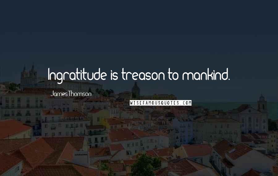 James Thomson quotes: Ingratitude is treason to mankind.