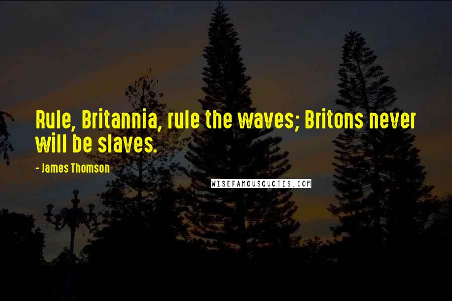 James Thomson quotes: Rule, Britannia, rule the waves; Britons never will be slaves.