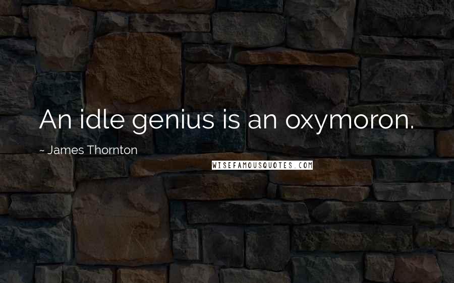 James Thornton quotes: An idle genius is an oxymoron.