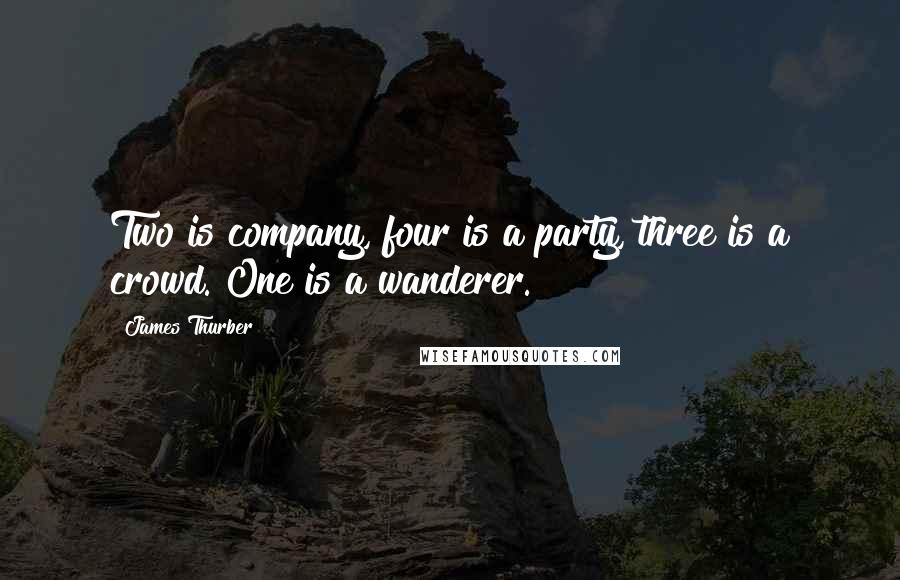 James Thurber quotes: Two is company, four is a party, three is a crowd. One is a wanderer.