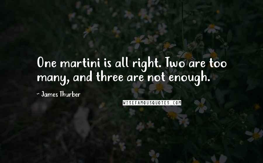 James Thurber quotes: One martini is all right. Two are too many, and three are not enough.