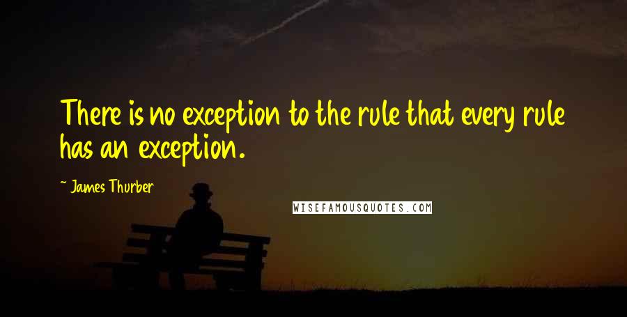 James Thurber quotes: There is no exception to the rule that every rule has an exception.