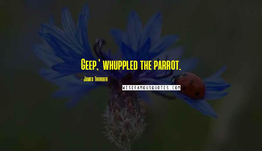 James Thurber quotes: Geep,' whuppled the parrot.