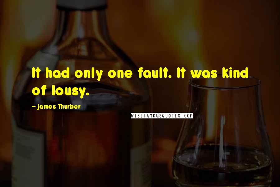 James Thurber quotes: It had only one fault. It was kind of lousy.