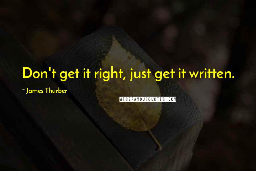James Thurber quotes: Don't get it right, just get it written.