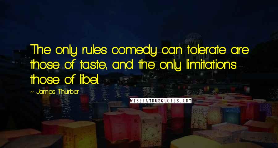 James Thurber quotes: The only rules comedy can tolerate are those of taste, and the only limitations those of libel.