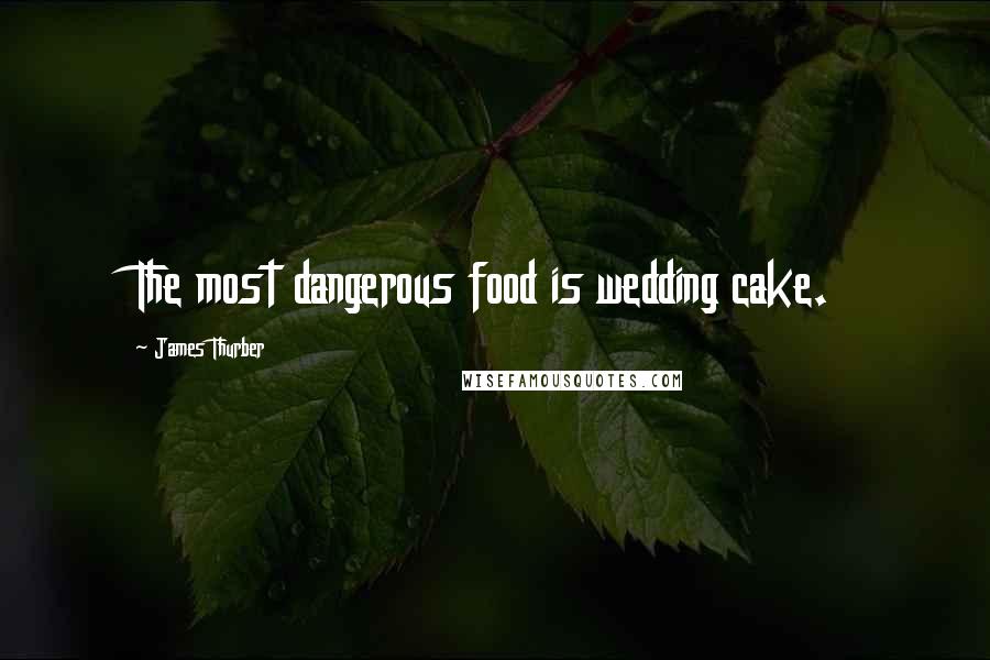 James Thurber quotes: The most dangerous food is wedding cake.