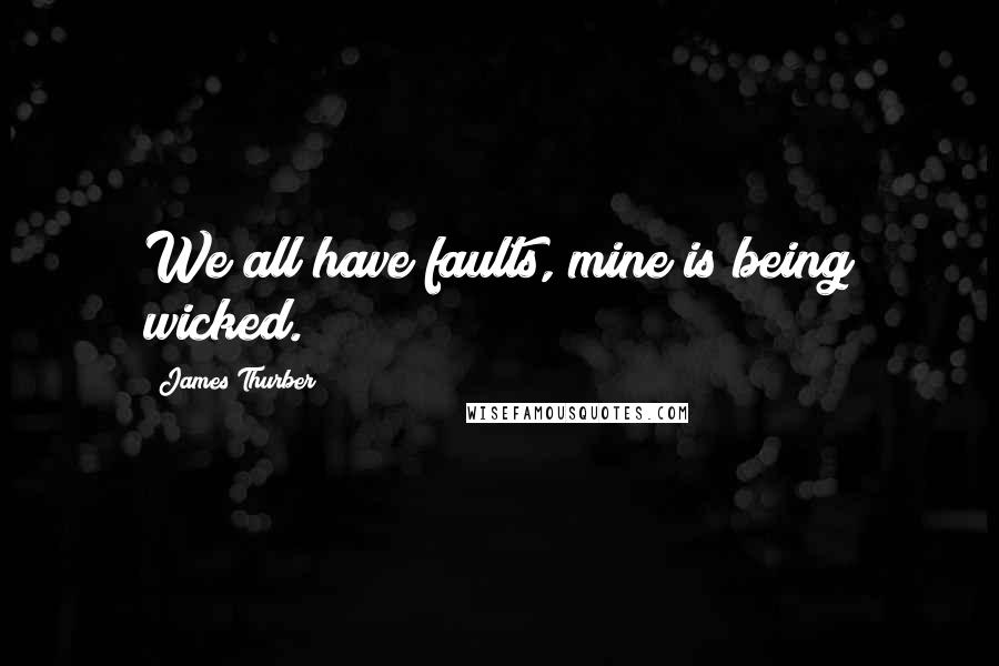 James Thurber quotes: We all have faults, mine is being wicked.