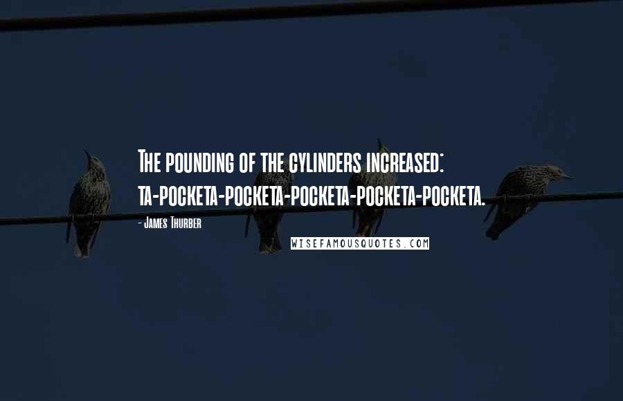 James Thurber quotes: The pounding of the cylinders increased: ta-pocketa-pocketa-pocketa-pocketa-pocketa.