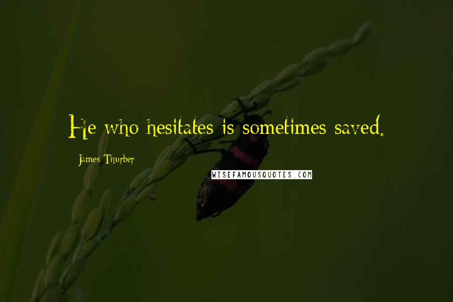 James Thurber quotes: He who hesitates is sometimes saved.