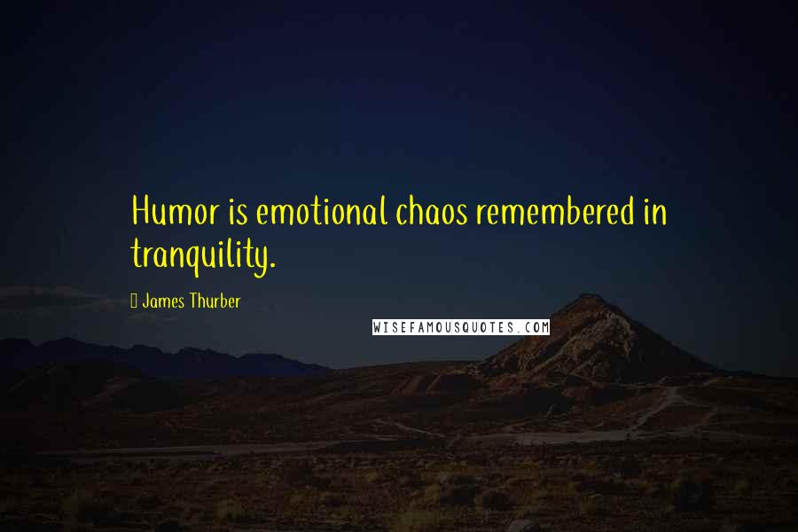 James Thurber quotes: Humor is emotional chaos remembered in tranquility.