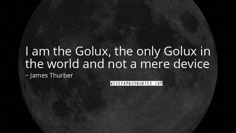 James Thurber quotes: I am the Golux, the only Golux in the world and not a mere device