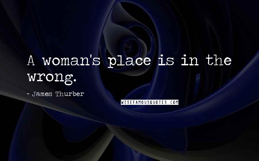 James Thurber quotes: A woman's place is in the wrong.