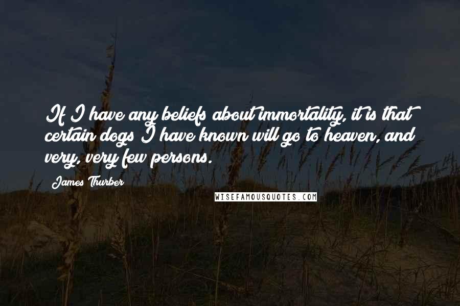 James Thurber quotes: If I have any beliefs about immortality, it is that certain dogs I have known will go to heaven, and very, very few persons.