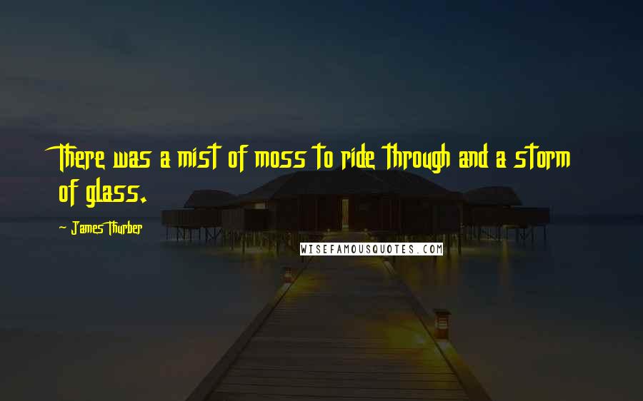 James Thurber quotes: There was a mist of moss to ride through and a storm of glass.