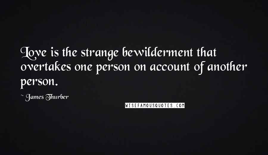 James Thurber quotes: Love is the strange bewilderment that overtakes one person on account of another person.
