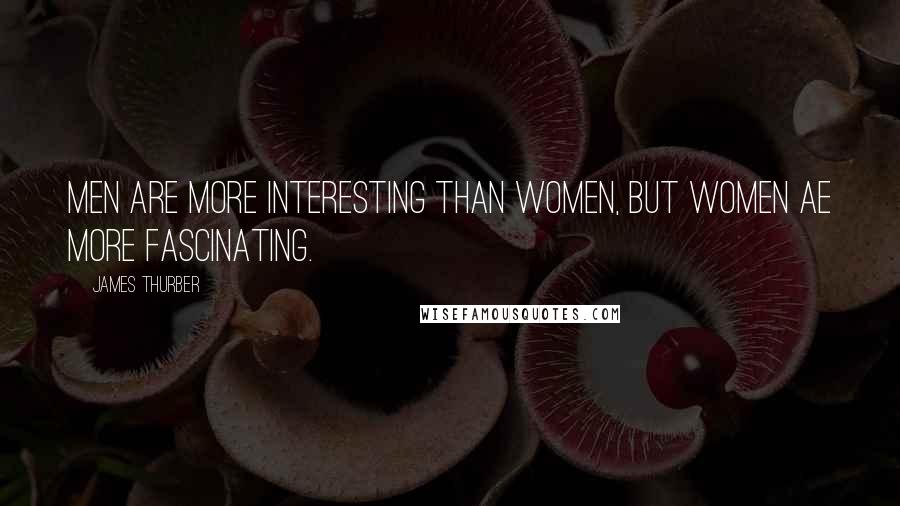 James Thurber quotes: Men are more interesting than women, but women ae more fascinating.