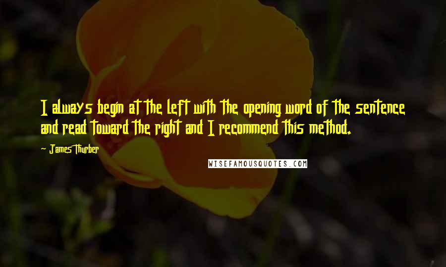 James Thurber quotes: I always begin at the left with the opening word of the sentence and read toward the right and I recommend this method.