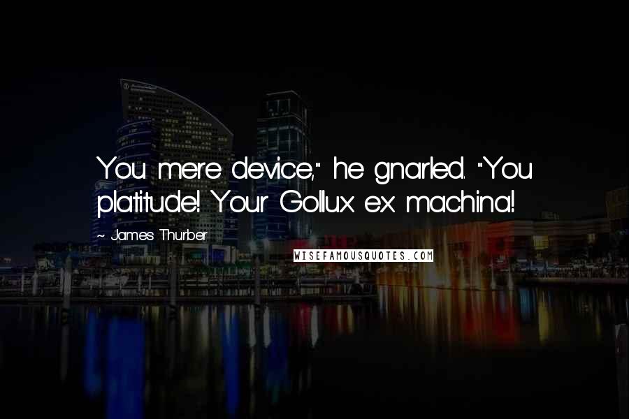 James Thurber quotes: You mere device," he gnarled. "You platitude! Your Gollux ex machina!