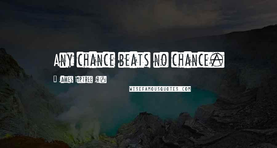 James Tiptree Jr. quotes: Any chance beats no chance.