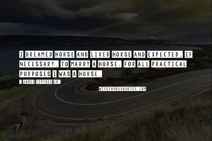 James Tiptree Jr. quotes: I dreamed horse and lived horse and expected, if necessary, to marry a horse; for all practical purposes I was a horse.