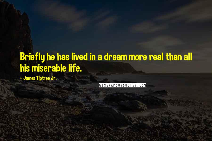 James Tiptree Jr. quotes: Briefly he has lived in a dream more real than all his miserable life.