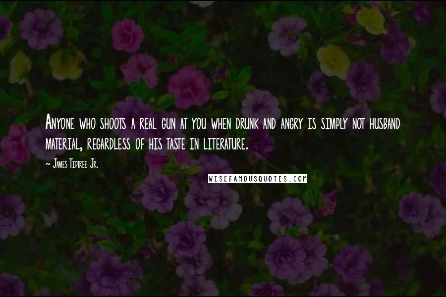 James Tiptree Jr. quotes: Anyone who shoots a real gun at you when drunk and angry is simply not husband material, regardless of his taste in literature.