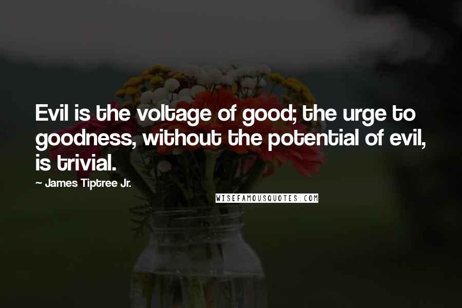 James Tiptree Jr. quotes: Evil is the voltage of good; the urge to goodness, without the potential of evil, is trivial.