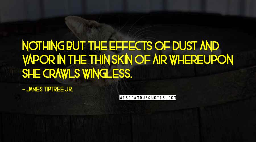 James Tiptree Jr. quotes: Nothing but the effects of dust and vapor in the thin skin of air whereupon she crawls wingless.