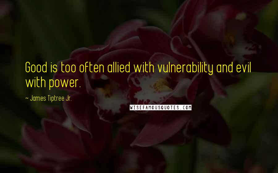 James Tiptree Jr. quotes: Good is too often allied with vulnerability and evil with power.