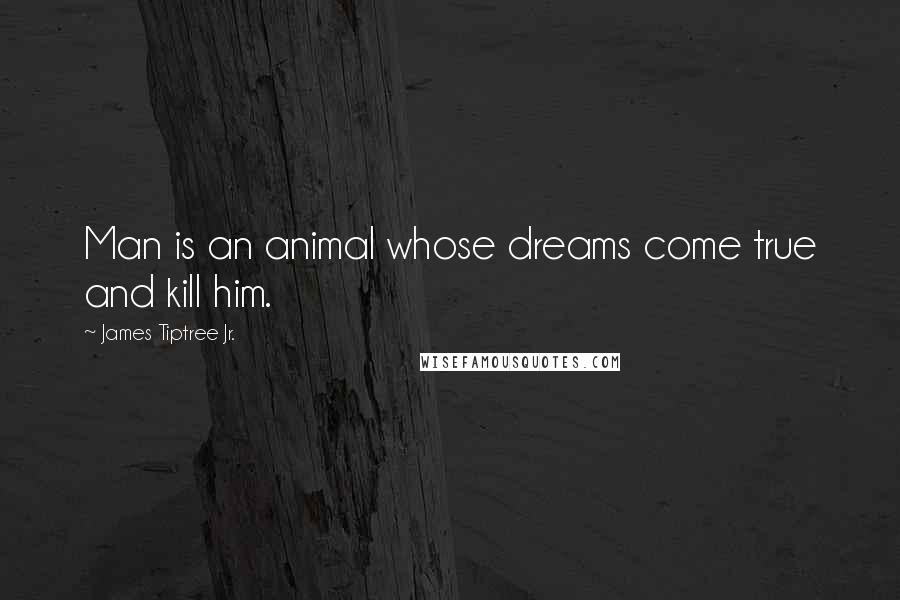 James Tiptree Jr. quotes: Man is an animal whose dreams come true and kill him.