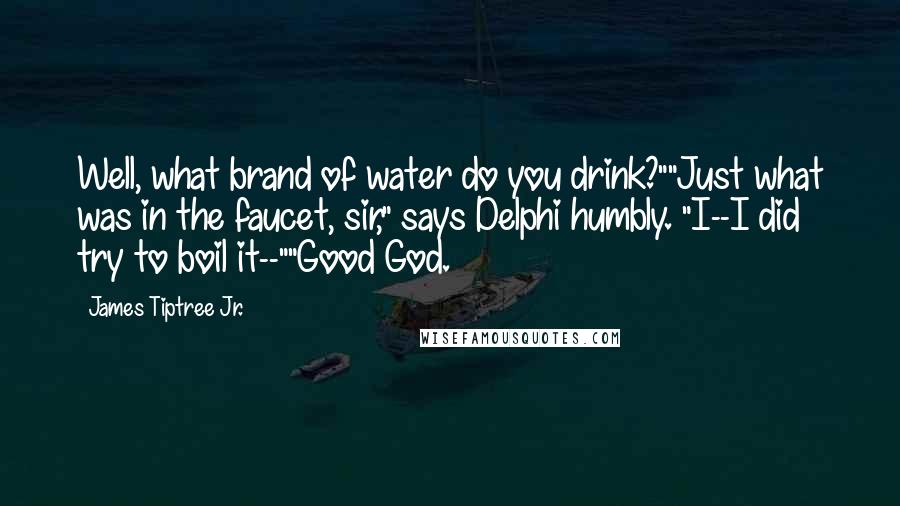James Tiptree Jr. quotes: Well, what brand of water do you drink?""Just what was in the faucet, sir," says Delphi humbly. "I--I did try to boil it--""Good God.