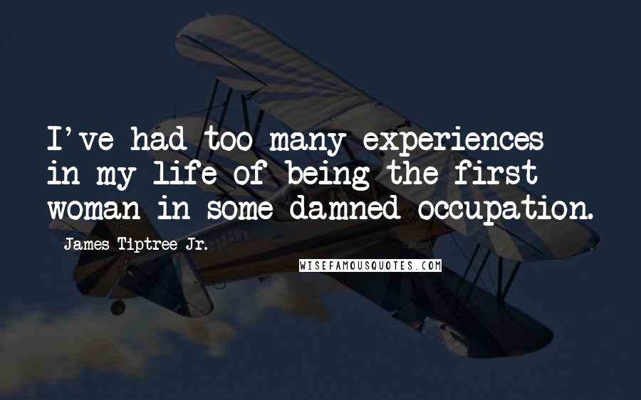 James Tiptree Jr. quotes: I've had too many experiences in my life of being the first woman in some damned occupation.