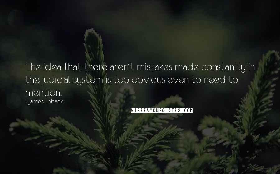 James Toback quotes: The idea that there aren't mistakes made constantly in the judicial system is too obvious even to need to mention.