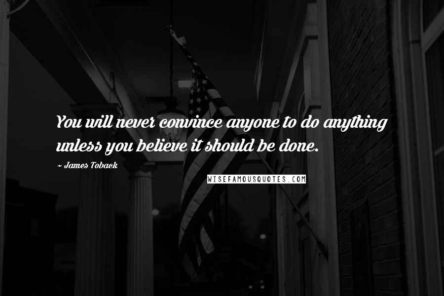 James Toback quotes: You will never convince anyone to do anything unless you believe it should be done.