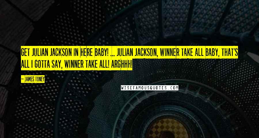 James Toney quotes: Get Julian Jackson in here baby! ... Julian Jackson, winner take all baby, that's all I gotta say, winner take all! Arghhh! James Toney quotes: Get Julian Jackson in here baby! ... Julian Jackson, winner take all baby, that's all I gotta say, winner take all! Arghhh!