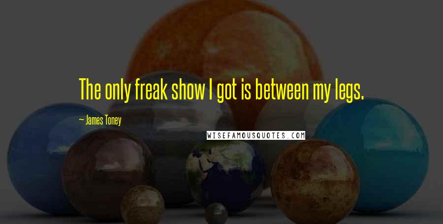 James Toney quotes: The only freak show I got is between my legs.