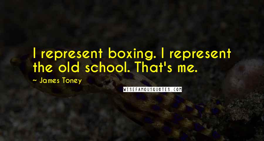 James Toney quotes: I represent boxing. I represent the old school. That's me.