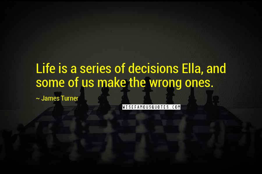 James Turner quotes: Life is a series of decisions Ella, and some of us make the wrong ones.