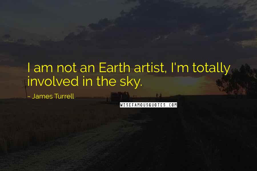 James Turrell quotes: I am not an Earth artist, I'm totally involved in the sky.