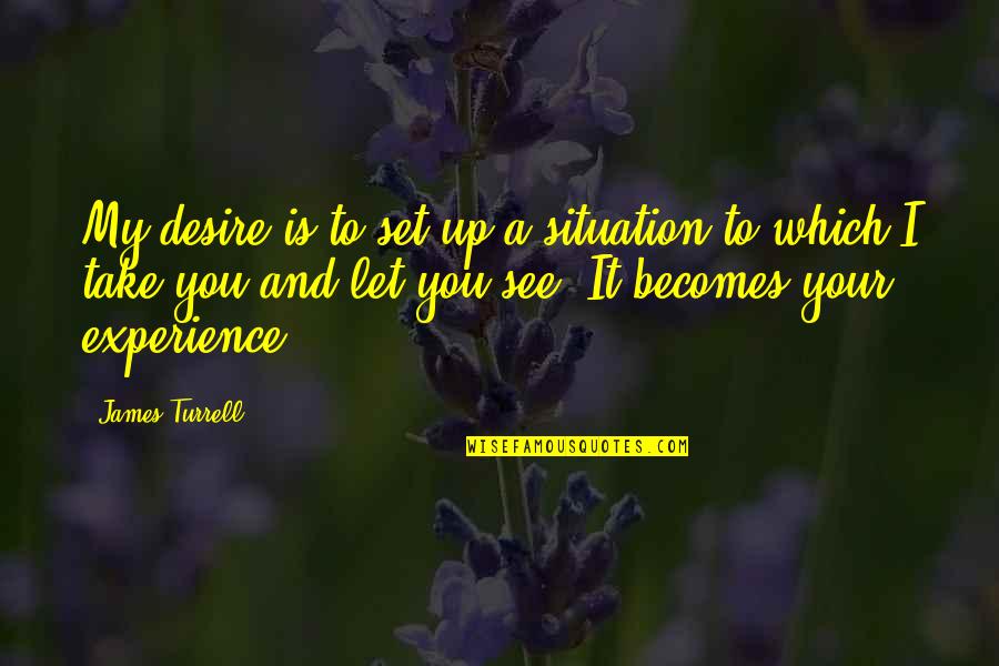 James Turrell Quotes By James Turrell: My desire is to set up a situation James Turrell Quotes By James Turrell: My desire is to set up a situation
